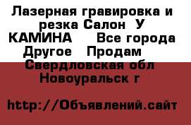 Лазерная гравировка и резка Салон “У КАМИНА“  - Все города Другое » Продам   . Свердловская обл.,Новоуральск г.